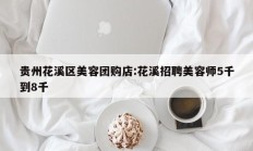 贵州花溪区美容团购店:花溪招聘美容师5千到8千