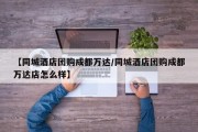 【同城酒店团购成都万达/同城酒店团购成都万达店怎么样】