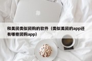 和美团类似团购的软件（类似美团的app还有哪些团购app）