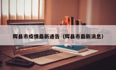 辉县市疫情最新通告（辉县市最新消息）