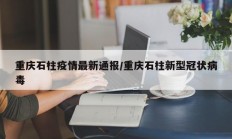 重庆石柱疫情最新通报／重庆石柱新型冠状病毒