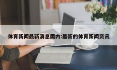 体育新闻最新消息国内:最新的体育新闻资讯