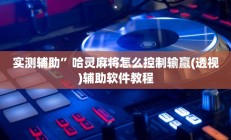 实测辅助”哈灵麻将怎么控制输赢(透视)辅助软件教程