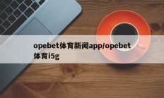opebet体育新闻app/opebet体育i5g
