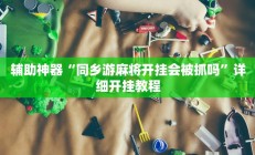辅助神器“同乡游麻将开挂会被抓吗”详细开挂教程