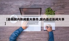 【最新国内新闻重大事件,国内最近新闻大事】