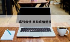 高铁疫情：高铁疫情通报