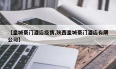 【皇城豪门酒店疫情,陕西皇城豪门酒店有限公司】