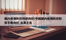 国内疫情防控持续向好／中国国内疫情防控形势不断向好,当务之急