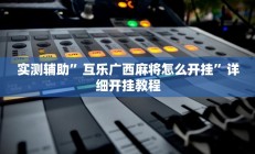实测辅助”互乐广西麻将怎么开挂”详细开挂教程