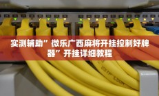 实测辅助”微乐广西麻将开挂控制好牌器”开挂详细教程