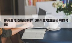 郴州金地酒店团购群（郴州金地酒店团购群号码）