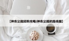 【神农公园团购攻略/神农公园的路线图】
