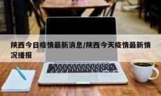陕西今日疫情最新消息／陕西今天疫情最新情况播报