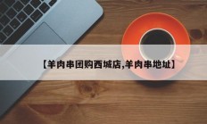 【羊肉串团购西城店,羊肉串地址】