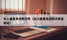 太二酸菜鱼团购沙井（太二酸菜鱼团购沙井店地址）