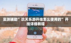 实测辅助”玖天乐游开挂怎么使用的”开挂详细教程