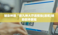 辅助神器“新九神大厅透视挂(透视)辅助软件教程