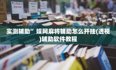 实测辅助”娱网麻将辅助怎么开挂(透视)辅助软件教程