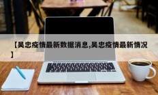 【吴忠疫情最新数据消息,吴忠疫情最新情况】