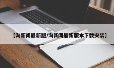 【淘新闻最新版/淘新闻最新版本下载安装】