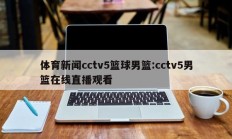 体育新闻cctv5篮球男篮:cctv5男篮在线直播观看