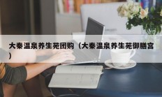 大秦温泉养生苑团购（大秦温泉养生苑御膳宫）
