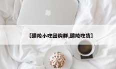 【醴陵小吃团购群,醴陵吃货】