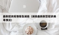 最新冠状疫情报告湖南（湖南最新新型冠状病毒情况）