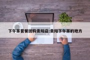 下午茶套餐团购贵阳店:贵阳下午茶的地方