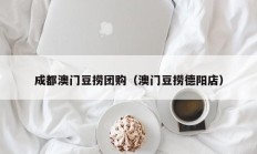 成都澳门豆捞团购（澳门豆捞德阳店）