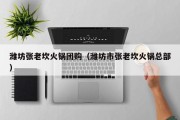 潍坊张老坎火锅团购（潍坊市张老坎火锅总部）