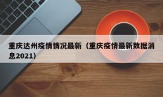 重庆达州疫情情况最新（重庆疫情最新数据消息2021）
