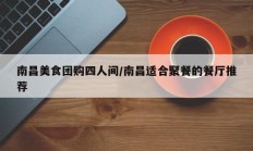南昌美食团购四人间/南昌适合聚餐的餐厅推荐