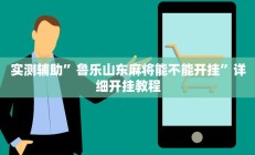 实测辅助”鲁乐山东麻将能不能开挂”详细开挂教程