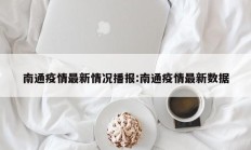 南通疫情最新情况播报：南通疫情最新数据