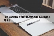 【重庆茶园民宿团购群,重庆茶园农家乐联系电话】