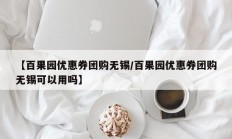【百果园优惠券团购无锡/百果园优惠券团购无锡可以用吗】