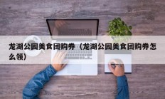 龙湖公园美食团购券（龙湖公园美食团购券怎么领）