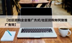【社区团购企业推广方式/社区团购如何做推广有效】