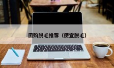 团购脱毛推荐（便宜脱毛）