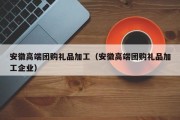 安徽高端团购礼品加工（安徽高端团购礼品加工企业）