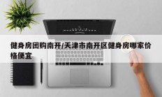 健身房团购南开/天津市南开区健身房哪家价格便宜