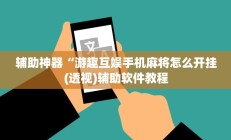 辅助神器“游趣互娱手机麻将怎么开挂(透视)辅助软件教程