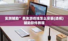 实测辅助”亲友游戏挂怎么安装(透视)辅助软件教程
