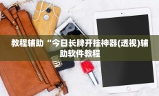 教程辅助“今日长牌开挂神器(透视)辅助软件教程