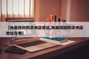 【海底捞团购滨州店地址,海底捞团购滨州店地址在哪】