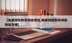 【海底捞团购滨州店地址,海底捞团购滨州店地址在哪】