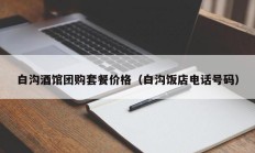 白沟酒馆团购套餐价格（白沟饭店电话号码）
