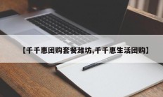 【千千惠团购套餐潍坊,千千惠生活团购】
